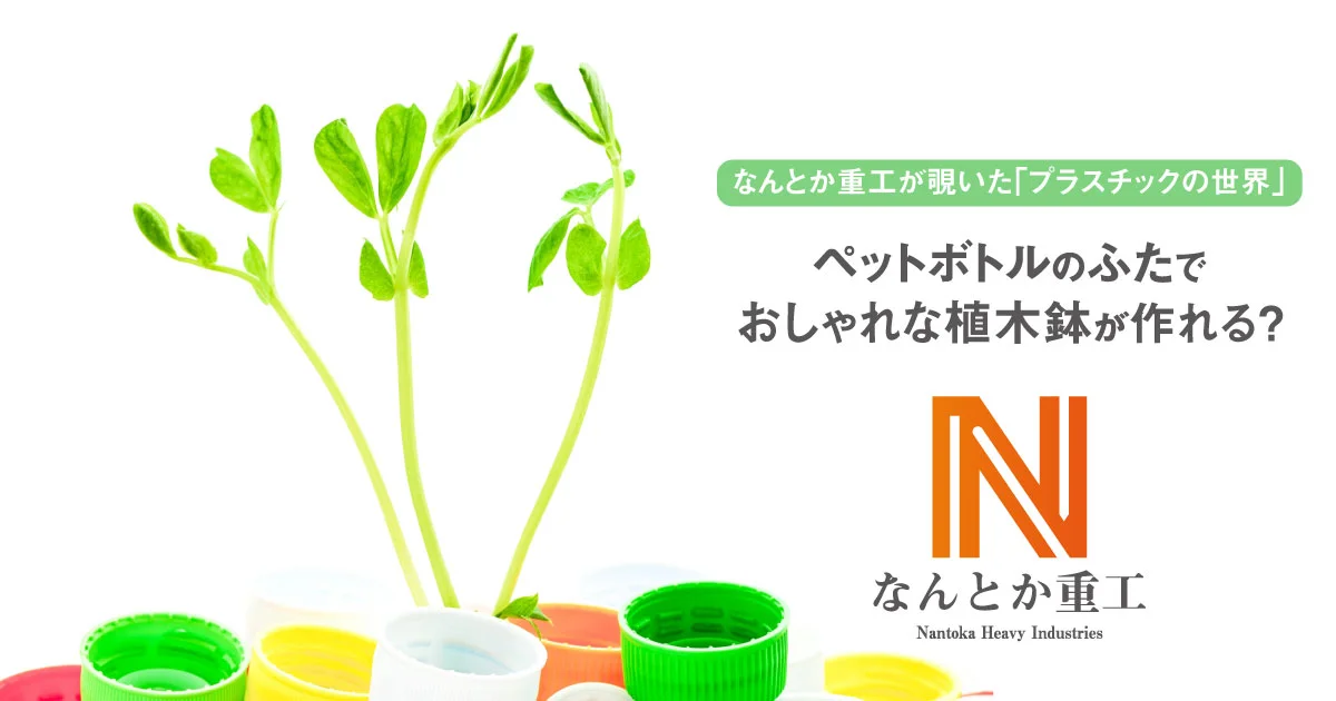 ペットボトルのふたでおしゃれな植木鉢が作れる？：なんとか重工が覗い