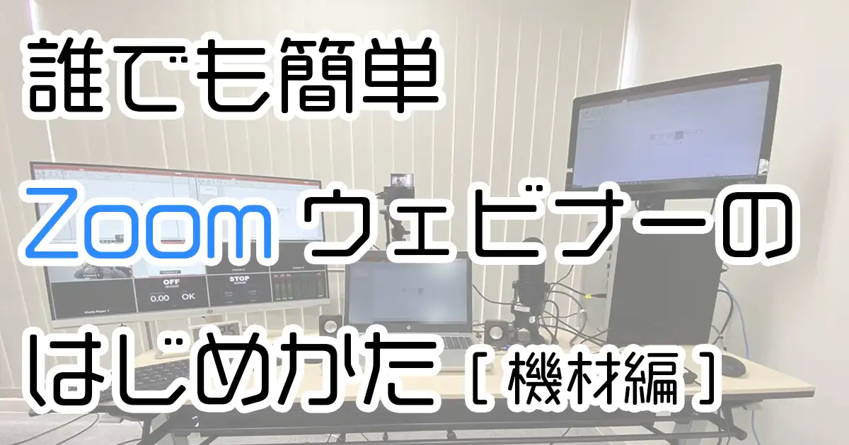 誰でも簡単Zoomウェビナーのはじめかた［機材編］