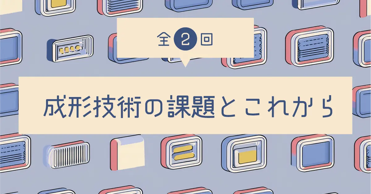 成形技術の課題とこれから